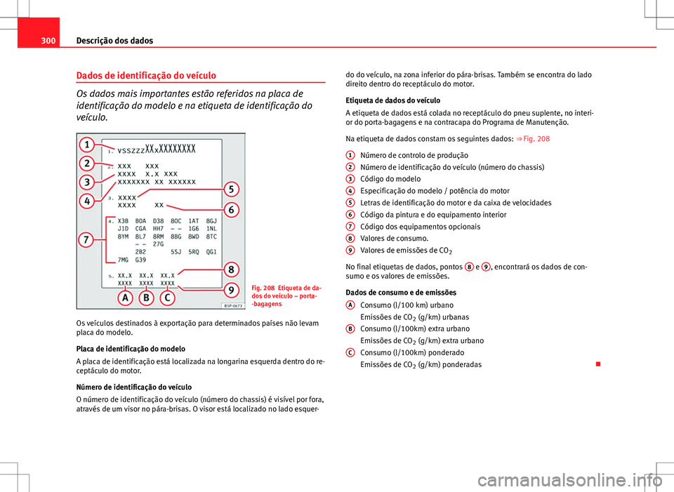 Seat Altea XL 2013 Manual do proprietário (in Portuguese) 300Descrição dos dados
Dados de identificação do veículo
Os dados mais importantes estão referidos na placa de
identificação do modelo e na etiqueta de identificação do
veículo.
Fig. 208 Et Seat Altea XL 2013 Manual do proprietário (in Portuguese) 300Descrição dos dados
Dados de identificação do veículo
Os dados mais importantes estão referidos na placa de
identificação do modelo e na etiqueta de identificação do
veículo.
Fig. 208 Et