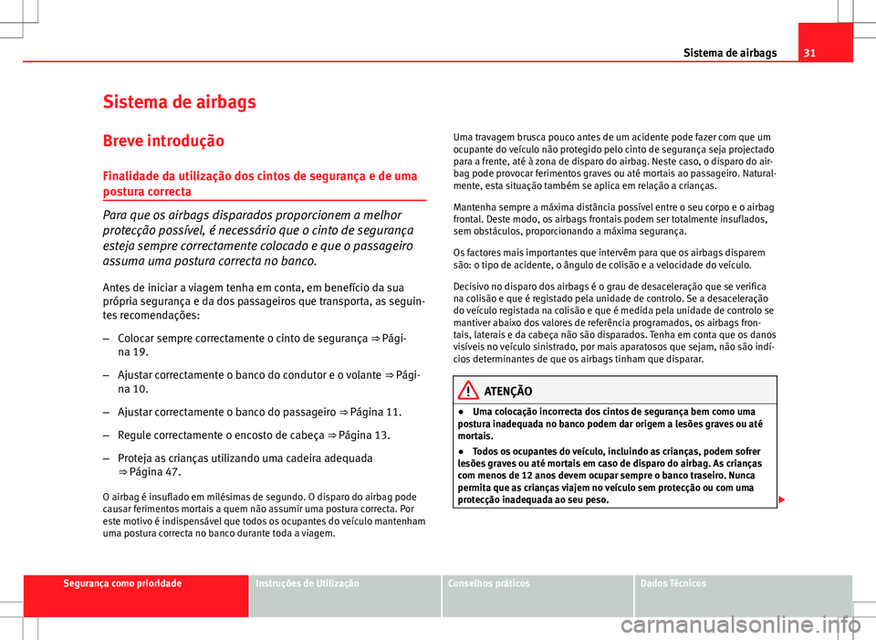 Seat Altea XL 2013  Manual do proprietário (in Portuguese)  31
Sistema de airbags
Sistema de airbags
Breve introdução
Finalidade da utilização dos cintos de segurança e de uma
postura correcta
Para que os airbags disparados proporcionem a melhor
protecç