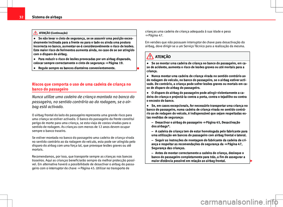 Seat Altea XL 2013  Manual do proprietário (in Portuguese)  32Sistema de airbags
ATENÇÃO (Continuação)
● Se não levar o cinto de segurança, se se assumir uma posição exces-
sivamente inclinada para a frente ou para o lado ou ainda uma postura
incorre