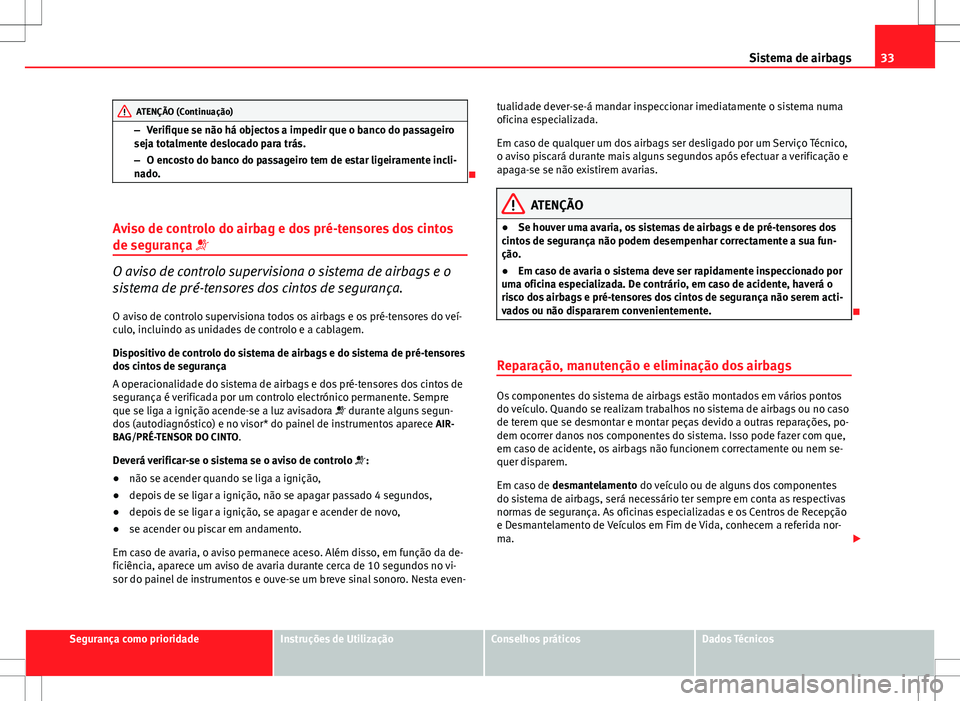 Seat Altea XL 2013  Manual do proprietário (in Portuguese)  33
Sistema de airbags
ATENÇÃO (Continuação)
– Verifique se não há objectos a impedir que o banco do passageiro
seja totalmente deslocado para trás.
– O encosto do banco do passageiro tem de