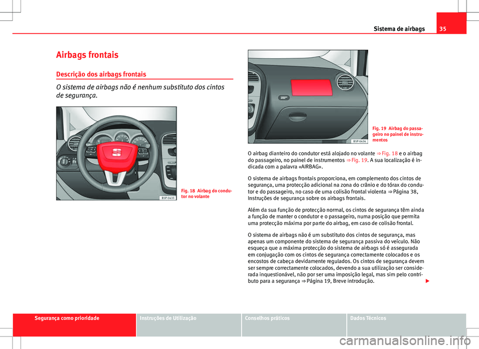 Seat Altea XL 2013  Manual do proprietário (in Portuguese)  35
Sistema de airbags
Airbags frontais
Descrição dos airbags frontais
O sistema de airbags não é nenhum substituto dos cintos
de segurança.
Fig. 18 Airbag do condu-
tor no volante
Fig. 19 Airbag 