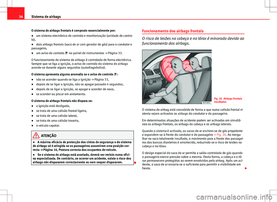 Seat Altea XL 2013  Manual do proprietário (in Portuguese)  36Sistema de airbags
O sistema de airbags frontais é composto essencialmente por:
● um sistema electrónico de controlo e monitorização (unidade de contro-
lo),
● dois airbags frontais (saco de
