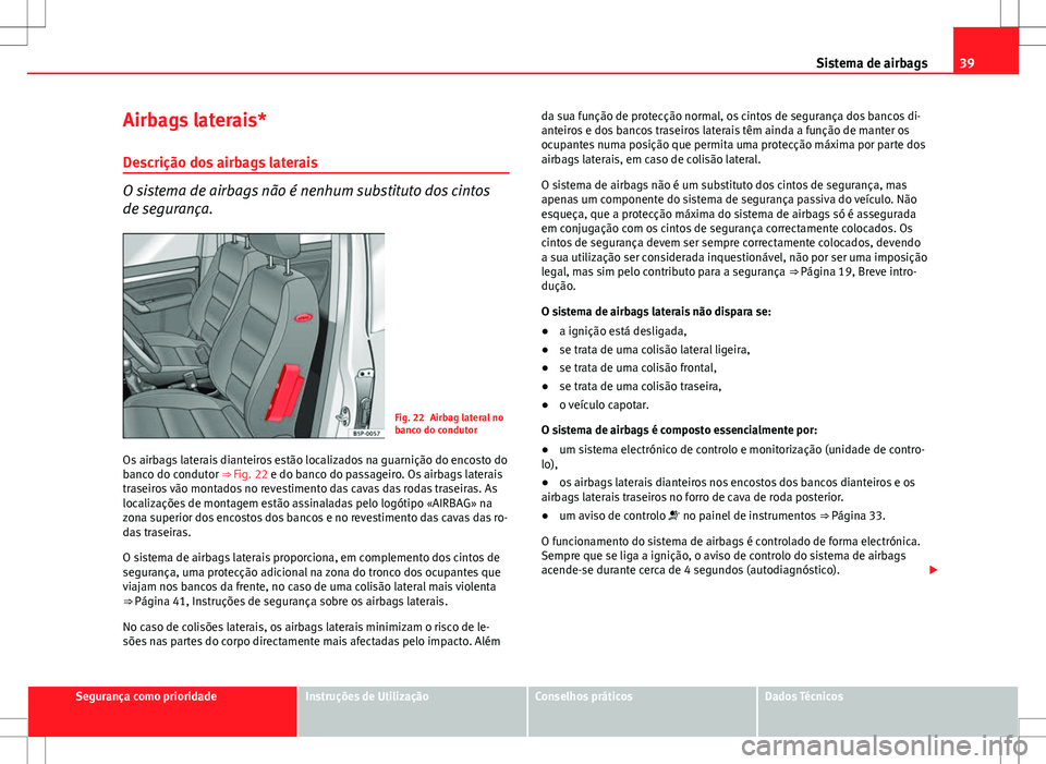 Seat Altea XL 2013 Manual do proprietário (in Portuguese) 39
Sistema de airbags
Airbags laterais*
Descrição dos airbags laterais
O sistema de airbags não é nenhum substituto dos cintos
de segurança.
Fig. 22 Airbag lateral no
banco do condutor
Os airbags Seat Altea XL 2013 Manual do proprietário (in Portuguese) 39
Sistema de airbags
Airbags laterais*
Descrição dos airbags laterais
O sistema de airbags não é nenhum substituto dos cintos
de segurança.
Fig. 22 Airbag lateral no
banco do condutor
Os airbags