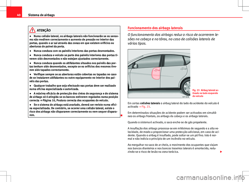 Seat Altea XL 2013 Manual do proprietário (in Portuguese) 40Sistema de airbags
ATENÇÃO
● Numa colisão lateral, os airbags laterais não funcionarão se os senso-
res não medirem correctamente o aumento de pressão no interior das
portas, quando o ar sa Seat Altea XL 2013 Manual do proprietário (in Portuguese) 40Sistema de airbags
ATENÇÃO
● Numa colisão lateral, os airbags laterais não funcionarão se os senso-
res não medirem correctamente o aumento de pressão no interior das
portas, quando o ar sa