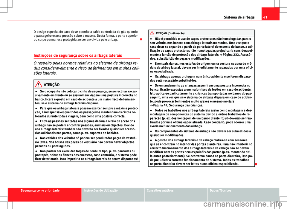 Seat Altea XL 2013 Manual do proprietário (in Portuguese) 41
Sistema de airbags
O design especial do saco de ar permite a saída controlada de gás quando
o passageiro exerce pressão sobre a mesma. Desta forma, a parte superior
do corpo permanece protegida Seat Altea XL 2013 Manual do proprietário (in Portuguese) 41
Sistema de airbags
O design especial do saco de ar permite a saída controlada de gás quando
o passageiro exerce pressão sobre a mesma. Desta forma, a parte superior
do corpo permanece protegida
