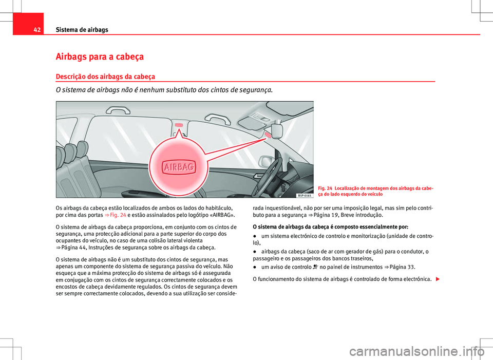 Seat Altea XL 2013 Manual do proprietário (in Portuguese) 42Sistema de airbags
Airbags para a cabeça
Descrição dos airbags da cabeça
O sistema de airbags não é nenhum substituto dos cintos de segurança.
Fig. 24 Localização de montagem dos airbags da Seat Altea XL 2013 Manual do proprietário (in Portuguese) 42Sistema de airbags
Airbags para a cabeça
Descrição dos airbags da cabeça
O sistema de airbags não é nenhum substituto dos cintos de segurança.
Fig. 24 Localização de montagem dos airbags da