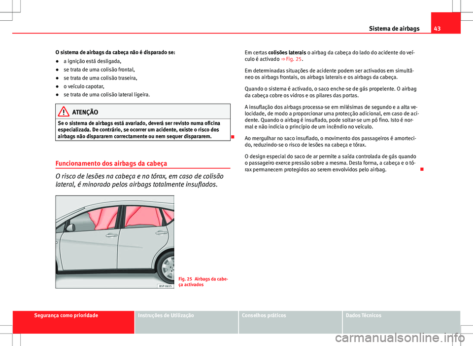 Seat Altea XL 2013 Manual do proprietário (in Portuguese) 43
Sistema de airbags
O sistema de airbags da cabeça não é disparado se:
● a ignição está desligada,
● se trata de uma colisão frontal,
● se trata de uma colisão traseira,
● o veículo Seat Altea XL 2013 Manual do proprietário (in Portuguese) 43
Sistema de airbags
O sistema de airbags da cabeça não é disparado se:
● a ignição está desligada,
● se trata de uma colisão frontal,
● se trata de uma colisão traseira,
● o veículo
