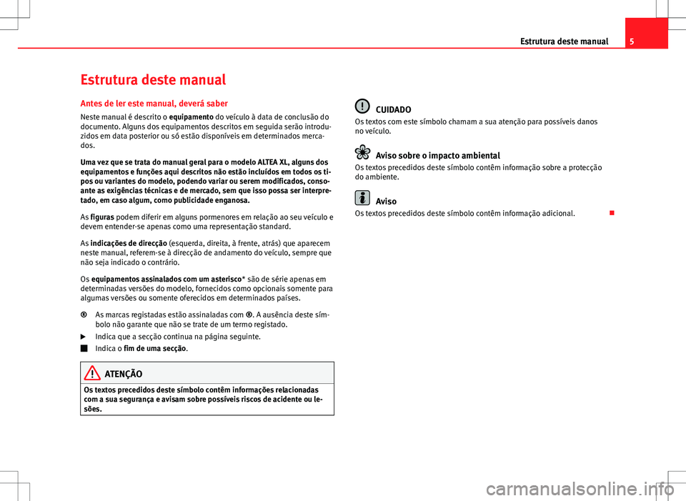 Seat Altea XL 2013 Manual do proprietário (in Portuguese) 5
Estrutura deste manual
Estrutura deste manual
Antes de ler este manual, deverá saber Neste manual é descrito o equipamento do veículo à data de conclusão do
documento. Alguns dos equipamentos Seat Altea XL 2013 Manual do proprietário (in Portuguese) 5
Estrutura deste manual
Estrutura deste manual
Antes de ler este manual, deverá saber Neste manual é descrito o equipamento do veículo à data de conclusão do
documento. Alguns dos equipamentos
