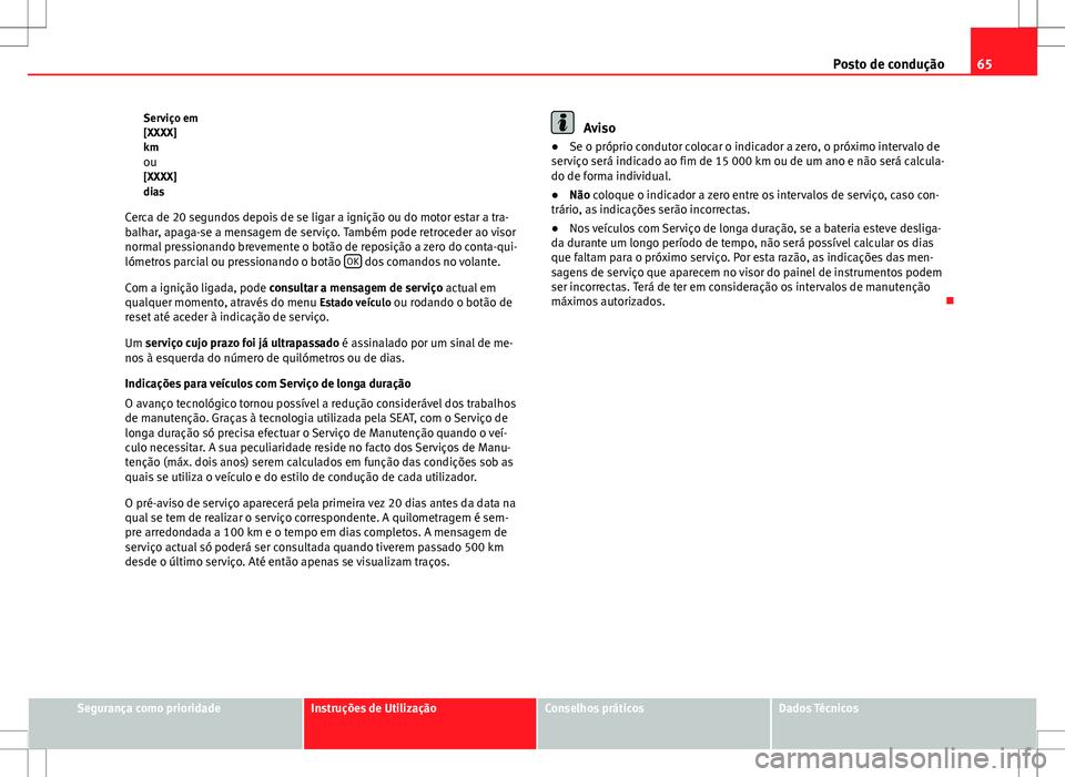 Seat Altea XL 2013  Manual do proprietário (in Portuguese)  65
Posto de condução
Serviço em
[XXXX]
km ou[XXXX]
dias
Cerca de 20 segundos depois de se ligar a ignição ou do motor estar a tra-
balhar, apaga-se a mensagem de serviço. Também pode retroceder