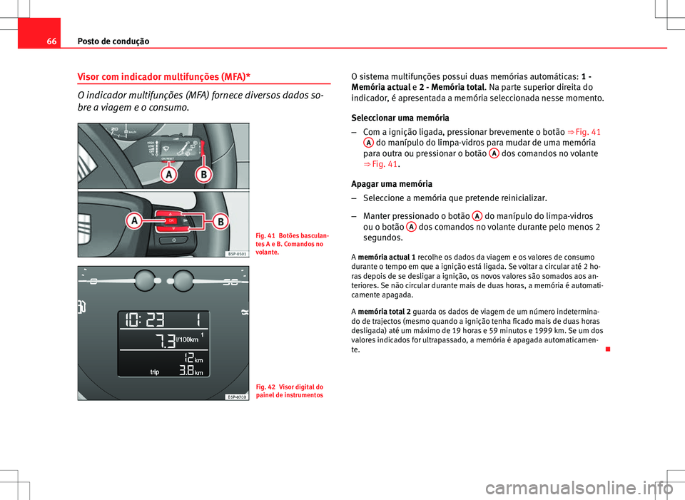 Seat Altea XL 2013 Manual do proprietário (in Portuguese) 66Posto de condução
Visor com indicador multifunções (MFA)*
O indicador multifunções (MFA) fornece diversos dados so-
bre a viagem e o consumo.
Fig. 41 Botões basculan-
tes A e B. Comandos no
v Seat Altea XL 2013 Manual do proprietário (in Portuguese) 66Posto de condução
Visor com indicador multifunções (MFA)*
O indicador multifunções (MFA) fornece diversos dados so-
bre a viagem e o consumo.
Fig. 41 Botões basculan-
tes A e B. Comandos no
v