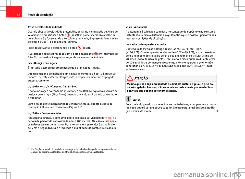 Seat Altea XL 2013 Manual do proprietário (in Portuguese) 68Posto de condução
Aviso de velocidade indicada
Quando circular à velocidade pretendida, entrar no menu Modo de Aviso de
Velocidade e pressionar o botão A
(Reset). O painel memoriza a velocida- Seat Altea XL 2013 Manual do proprietário (in Portuguese) 68Posto de condução
Aviso de velocidade indicada
Quando circular à velocidade pretendida, entrar no menu Modo de Aviso de
Velocidade e pressionar o botão A
(Reset). O painel memoriza a velocida-