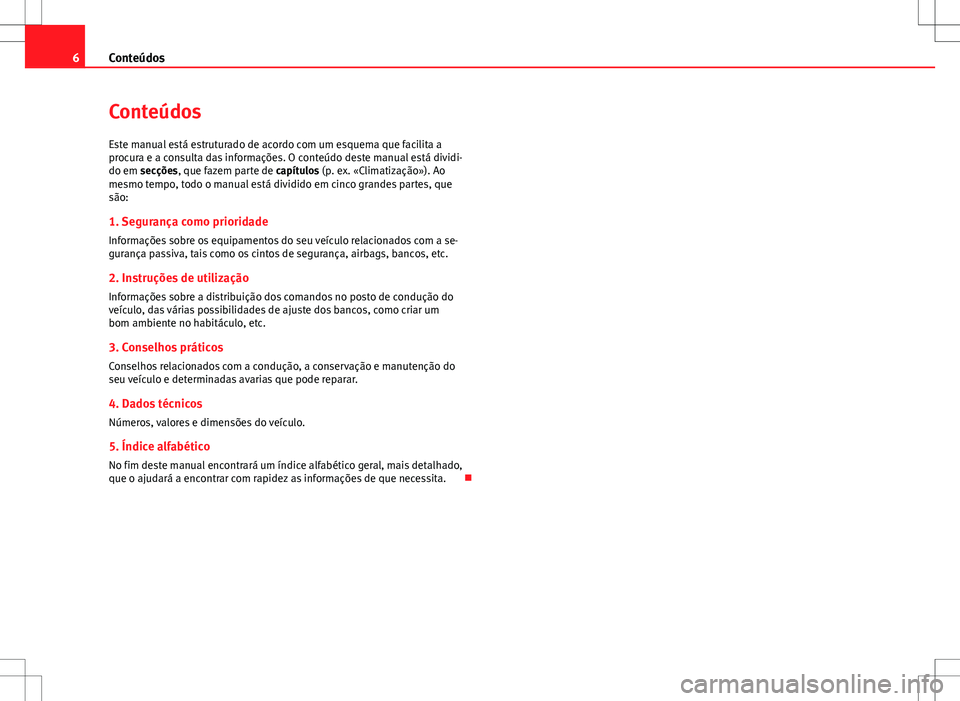 Seat Altea XL 2013 Manual do proprietário (in Portuguese) 6Conteúdos
Conteúdos
Este manual está estruturado de acordo com um esquema que facilita a
procura e a consulta das informações. O conteúdo deste manual está dividi-
do em secções, que fazem p Seat Altea XL 2013 Manual do proprietário (in Portuguese) 6Conteúdos
Conteúdos
Este manual está estruturado de acordo com um esquema que facilita a
procura e a consulta das informações. O conteúdo deste manual está dividi-
do em secções, que fazem p