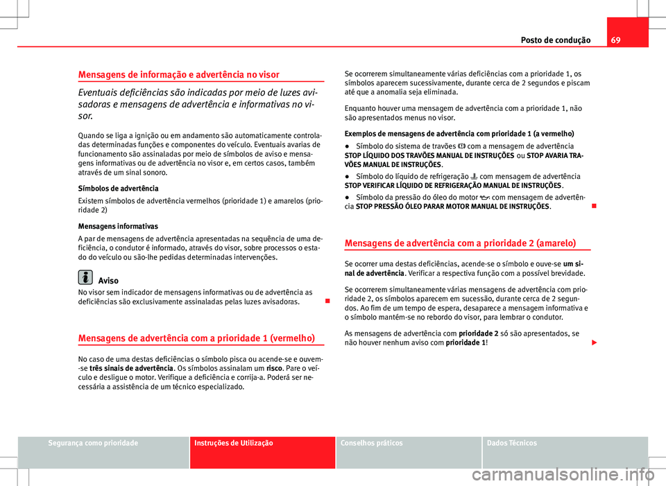 Seat Altea XL 2013 Manual do proprietário (in Portuguese) 69
Posto de condução
Mensagens de informação e advertência no visor
Eventuais deficiências são indicadas por meio de luzes avi-
sadoras e mensagens de advertência e informativas no vi-
sor. Qu Seat Altea XL 2013 Manual do proprietário (in Portuguese) 69
Posto de condução
Mensagens de informação e advertência no visor
Eventuais deficiências são indicadas por meio de luzes avi-
sadoras e mensagens de advertência e informativas no vi-
sor. Qu