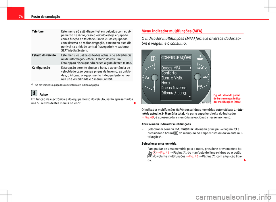 Seat Altea XL 2013 Manual do proprietário (in Portuguese) 74Posto de condução
TelefoneEste menu só está disponível em veículos com equi-
pamento de rádio, caso o veículo esteja equipado
com a função de telefone. Em veículos equipados
com sistema d Seat Altea XL 2013 Manual do proprietário (in Portuguese) 74Posto de condução
TelefoneEste menu só está disponível em veículos com equi-
pamento de rádio, caso o veículo esteja equipado
com a função de telefone. Em veículos equipados
com sistema d