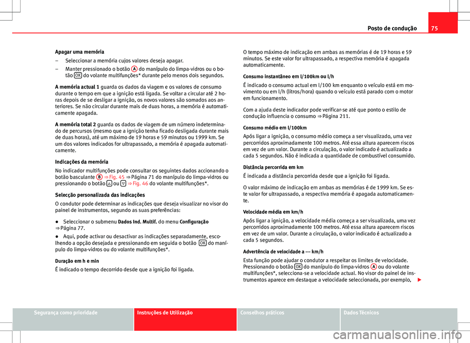 Seat Altea XL 2013 Manual do proprietário (in Portuguese) 75
Posto de condução
Apagar uma memória Seleccionar a memória cujos valores deseja apagar.
Manter pressionado o botão A
do manípulo do limpa-vidros ou o bo-
tão OK do volante multifunções* Seat Altea XL 2013 Manual do proprietário (in Portuguese) 75
Posto de condução
Apagar uma memória Seleccionar a memória cujos valores deseja apagar.
Manter pressionado o botão A
do manípulo do limpa-vidros ou o bo-
tão OK do volante multifunções*