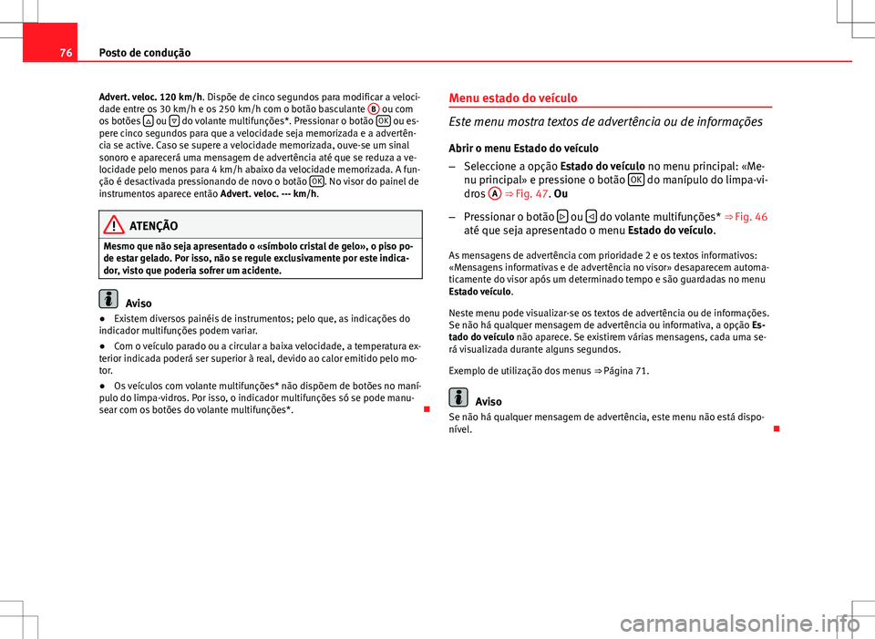 Seat Altea XL 2013 Manual do proprietário (in Portuguese) 76Posto de condução
Advert. veloc. 120 km/h. Dispõe de cinco segundos para modificar a veloci-
dade entre os 30 km/h e os 250 km/h com o botão basculante B
ou com
os botões ou do volan Seat Altea XL 2013 Manual do proprietário (in Portuguese) 76Posto de condução
Advert. veloc. 120 km/h. Dispõe de cinco segundos para modificar a veloci-
dade entre os 30 km/h e os 250 km/h com o botão basculante B
ou com
os botões ou do volan