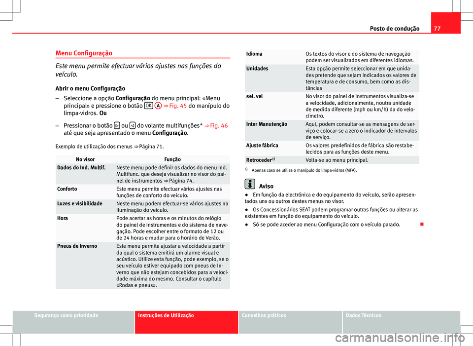 Seat Altea XL 2013 Manual do proprietário (in Portuguese) 77
Posto de condução
Menu Configuração
Este menu permite efectuar vários ajustes nas funções do
veículo. Abrir o menu Configuração
– Seleccione a opção Configuração do menu principal: Seat Altea XL 2013 Manual do proprietário (in Portuguese) 77
Posto de condução
Menu Configuração
Este menu permite efectuar vários ajustes nas funções do
veículo. Abrir o menu Configuração
– Seleccione a opção Configuração do menu principal: