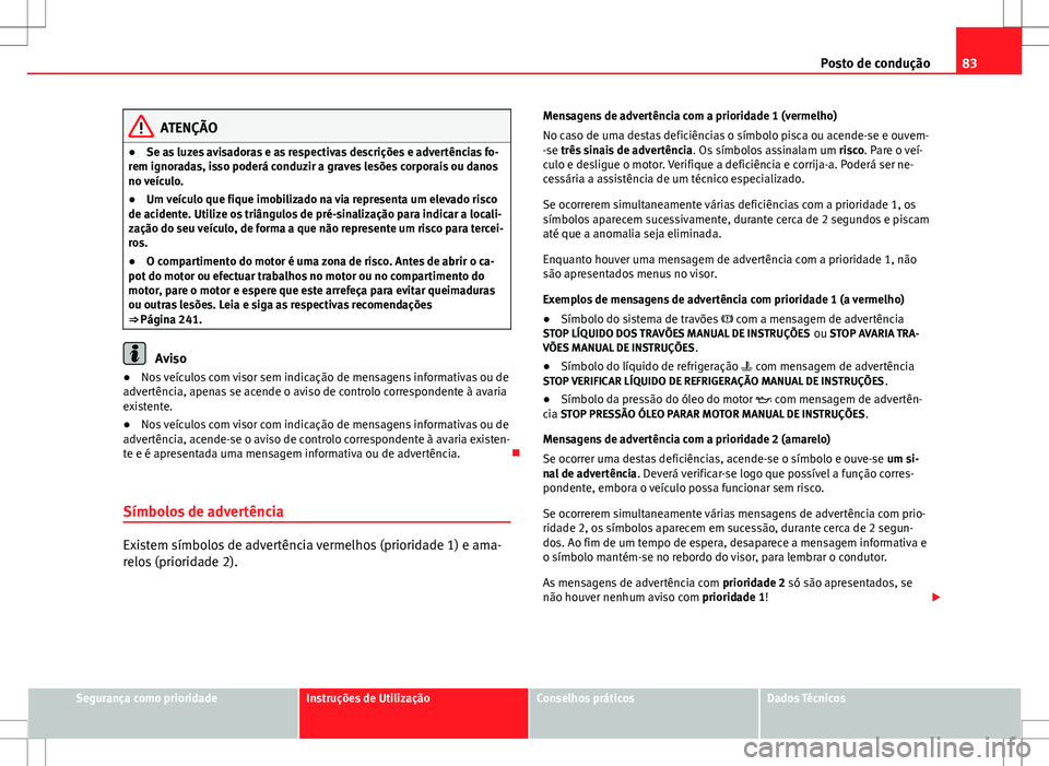 Seat Altea XL 2013 Manual do proprietário (in Portuguese) 83
Posto de condução
ATENÇÃO
● Se as luzes avisadoras e as respectivas descrições e advertências fo-
rem ignoradas, isso poderá conduzir a graves lesões corporais ou danos
no veículo.
● Seat Altea XL 2013 Manual do proprietário (in Portuguese) 83
Posto de condução
ATENÇÃO
● Se as luzes avisadoras e as respectivas descrições e advertências fo-
rem ignoradas, isso poderá conduzir a graves lesões corporais ou danos
no veículo.
●