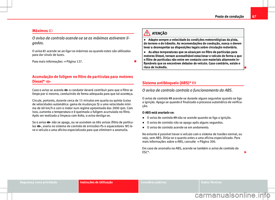 Seat Altea XL 2013 Manual do proprietário (in Portuguese) 87
Posto de condução
Máximos
O aviso de controlo acende-se se os máximos estiverem li-
gados.
O aviso acende-se ao ligar os máximos ou quando estes são utilizados
para dar sinais de lu Seat Altea XL 2013 Manual do proprietário (in Portuguese) 87
Posto de condução
Máximos
O aviso de controlo acende-se se os máximos estiverem li-
gados.
O aviso acende-se ao ligar os máximos ou quando estes são utilizados
para dar sinais de lu