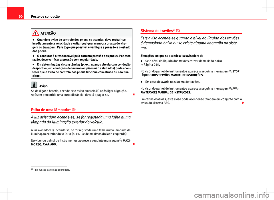 Seat Altea XL 2013  Manual do proprietário (in Portuguese)  90Posto de condução
ATENÇÃO
● Quando o aviso de controlo dos pneus se acender, deve reduzir-se
imediatamente a velocidade e evitar qualquer manobra brusca de vira-
gem ou travagem. Pare logo que