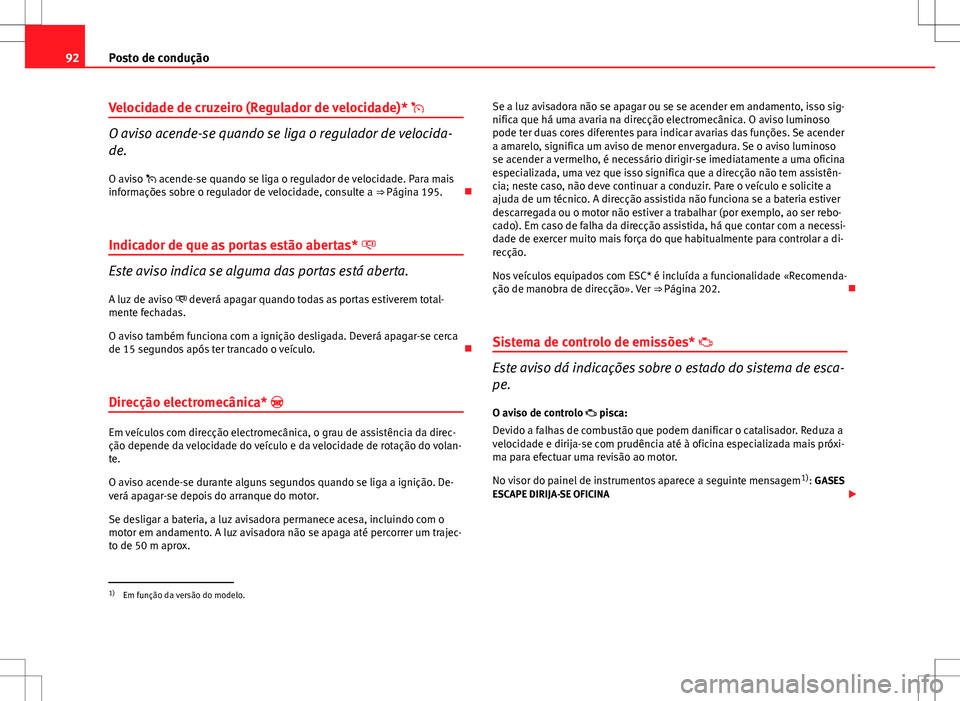 Seat Altea XL 2013  Manual do proprietário (in Portuguese)  92Posto de condução
Velocidade de cruzeiro (Regulador de velocidade)* 
O aviso acende-se quando se liga o regulador de velocida-
de.
O aviso  acende-se quando se liga o regulador de velocidade