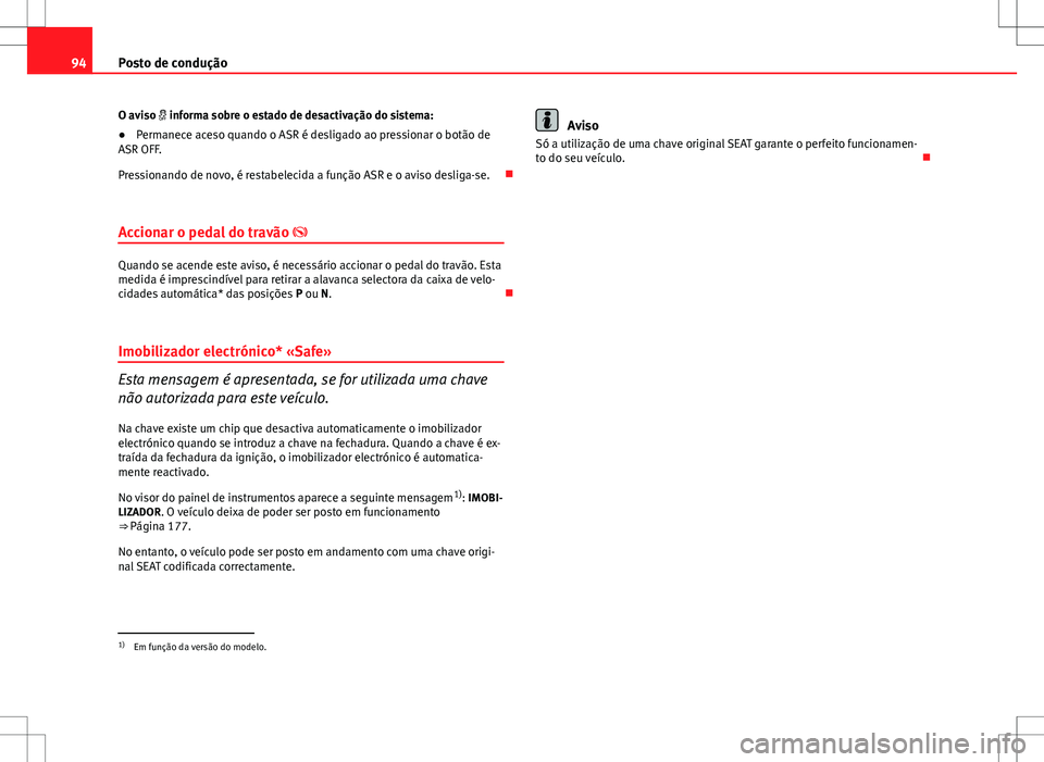 Seat Altea XL 2013  Manual do proprietário (in Portuguese)  94Posto de condução
O aviso   informa sobre o estado de desactivação do sistema:
● Permanece aceso quando o ASR é desligado ao pressionar o botão de
ASR OFF.
Pressionando de novo, é restab