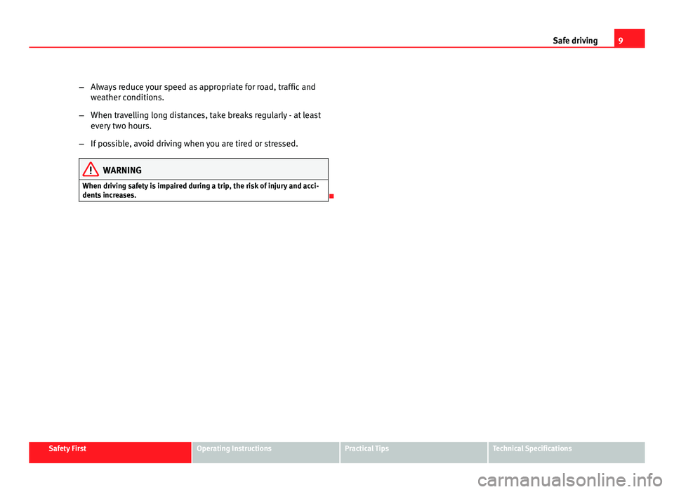 Seat Altea XL 2012  Owners Manual 9
Safe driving
– Always reduce your speed as appropriate for road, traffic and
weather conditions.
– When travelling long distances, take breaks regularly - at least
every two hours.
– If possib