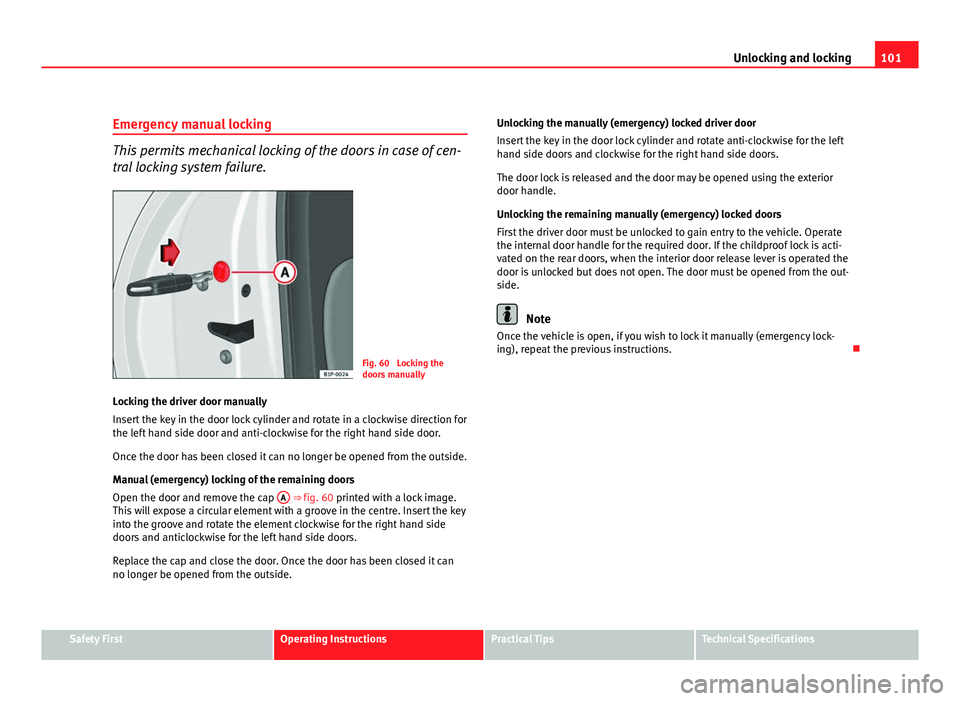 Seat Altea XL 2012 Owners Manual 101
Unlocking and locking
Emergency manual locking
This permits mechanical locking of the doors in case of cen-
tral locking system failure.
Fig. 60 Locking the
doors manually
Locking the driver door Seat Altea XL 2012 Owners Manual 101
Unlocking and locking
Emergency manual locking
This permits mechanical locking of the doors in case of cen-
tral locking system failure.
Fig. 60 Locking the
doors manually
Locking the driver door