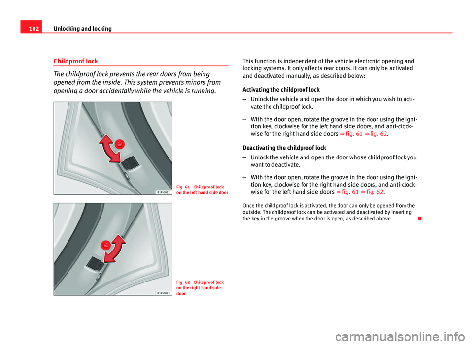 Seat Altea XL 2012 Owners Manual 102Unlocking and locking
Childproof lock
The childproof lock prevents the rear doors from being
opened from the inside. This system prevents minors from
opening a door accidentally while the vehicle i Seat Altea XL 2012 Owners Manual 102Unlocking and locking
Childproof lock
The childproof lock prevents the rear doors from being
opened from the inside. This system prevents minors from
opening a door accidentally while the vehicle i