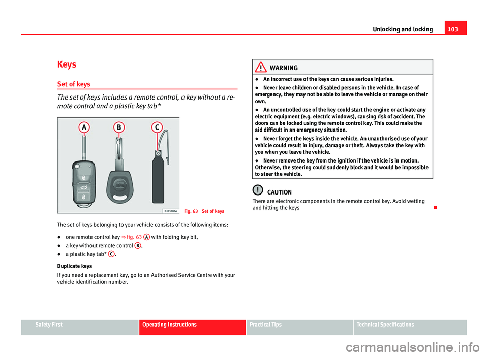 Seat Altea XL 2012 Owners Manual 103
Unlocking and locking
Keys
Set of keys
The set of keys includes a remote control, a key without a re-
mote control and a plastic key tab*
Fig. 63 Set of keys
The set of keys belonging to your veh Seat Altea XL 2012 Owners Manual 103
Unlocking and locking
Keys
Set of keys
The set of keys includes a remote control, a key without a re-
mote control and a plastic key tab*
Fig. 63 Set of keys
The set of keys belonging to your veh