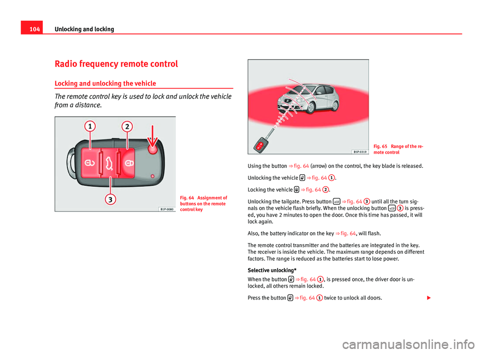 Seat Altea XL 2012 Owners Manual 104Unlocking and locking
Radio frequency remote control
Locking and unlocking the vehicle
The remote control key is used to lock and unlock the vehicle
from a distance.
Fig. 64 Assignment of
buttons Seat Altea XL 2012 Owners Manual 104Unlocking and locking
Radio frequency remote control
Locking and unlocking the vehicle
The remote control key is used to lock and unlock the vehicle
from a distance.
Fig. 64 Assignment of
buttons