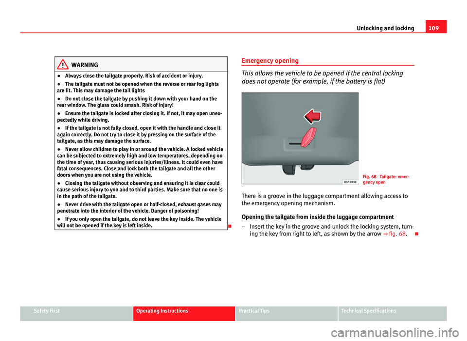 Seat Altea XL 2012 Owners Manual 109
Unlocking and locking
WARNING
● Always close the tailgate properly. Risk of accident or injury.
● The tailgate must not be opened when the reverse or rear fog lights
are lit. This may damage t Seat Altea XL 2012 Owners Manual 109
Unlocking and locking
WARNING
● Always close the tailgate properly. Risk of accident or injury.
● The tailgate must not be opened when the reverse or rear fog lights
are lit. This may damage t