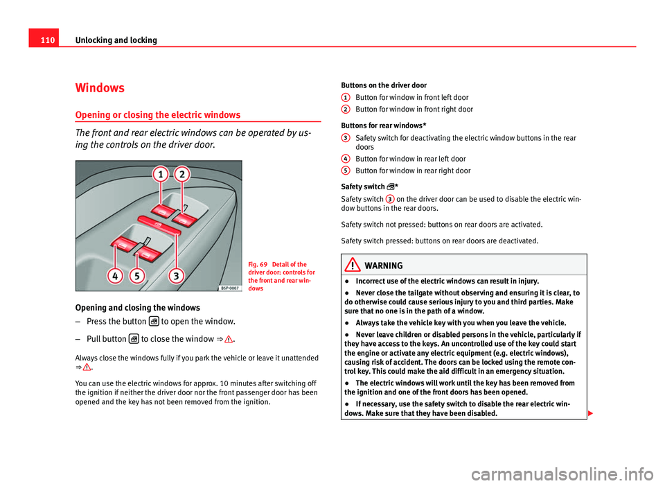 Seat Altea XL 2012 Owners Manual 110Unlocking and locking
Windows
Opening or closing the electric windows
The front and rear electric windows can be operated by us-
ing the controls on the driver door.
Fig. 69 Detail of the
driver d Seat Altea XL 2012 Owners Manual 110Unlocking and locking
Windows
Opening or closing the electric windows
The front and rear electric windows can be operated by us-
ing the controls on the driver door.
Fig. 69 Detail of the
driver d
