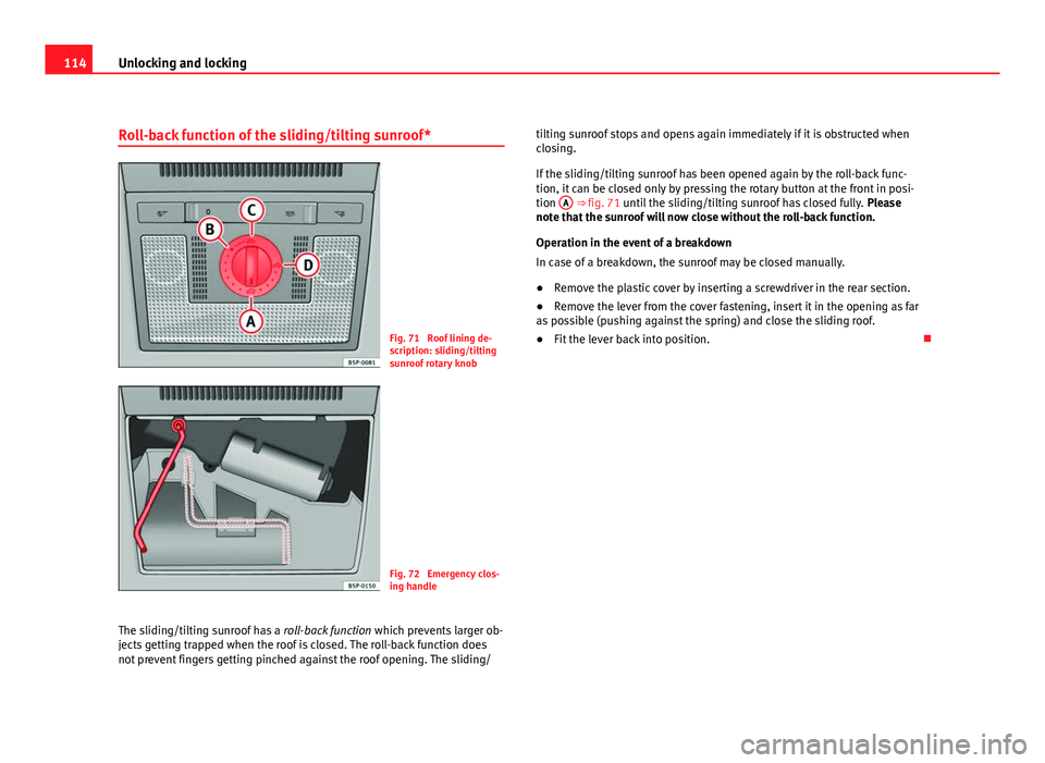 Seat Altea XL 2012  Owners Manual 114Unlocking and locking
Roll-back function of the sliding/tilting sunroof*
Fig. 71  Roof lining de-
scription: sliding/tilting
sunroof rotary knob
Fig. 72  Emergency clos-
ing handle
The sliding/tilt