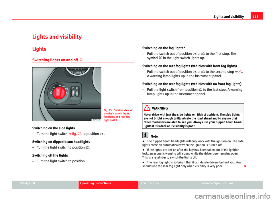 Seat Altea XL 2012 Owners Manual 115
Lights and visibility
Lights and visibility
Lights Switching lights on and off
Fig. 73 Detailed view of
the dash panel: lights,
fog lights and rear fog
light switch
Switching on the side lig Seat Altea XL 2012 Owners Manual 115
Lights and visibility
Lights and visibility
Lights Switching lights on and off
Fig. 73 Detailed view of
the dash panel: lights,
fog lights and rear fog
light switch
Switching on the side lig
