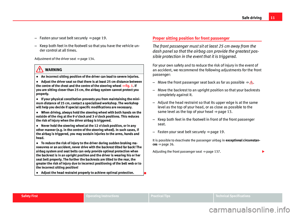 Seat Altea XL 2012  Owners Manual 11
Safe driving
– Fasten your seat belt securely  ⇒ page 19.
– Keep both feet in the footwell so that you have the vehicle un-
der control at all times.
Adjustment of the driver seat  ⇒ pa