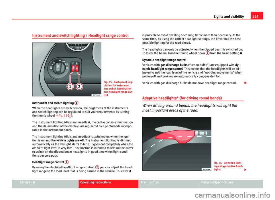 Seat Altea XL 2012 Owners Manual 119
Lights and visibility
Instrument and switch lighting / Headlight range control
Fig. 75 Dash panel: reg-
ulation for instrument
and switch illumination
and headlight range con-
trol
Instrument and Seat Altea XL 2012 Owners Manual 119
Lights and visibility
Instrument and switch lighting / Headlight range control
Fig. 75 Dash panel: reg-
ulation for instrument
and switch illumination
and headlight range con-
trol
Instrument and