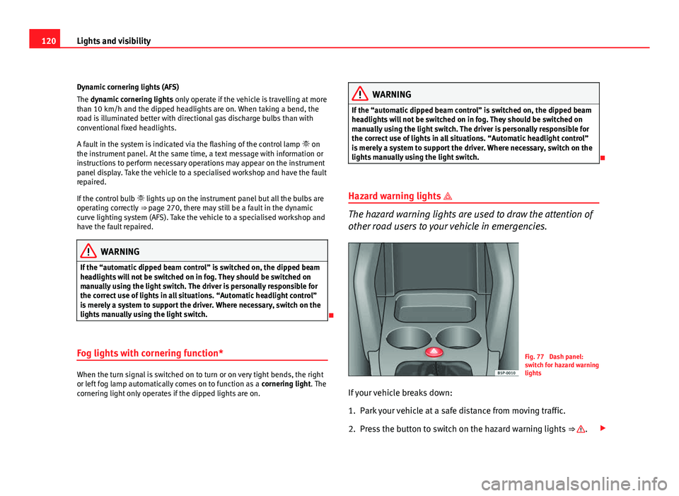 Seat Altea XL 2012 Owners Manual 120Lights and visibility
Dynamic cornering lights (AFS)
The dynamic cornering lights only operate if the vehicle is travelling at more
than 10 km/h and the dipped headlights are on. When taking a ben Seat Altea XL 2012 Owners Manual 120Lights and visibility
Dynamic cornering lights (AFS)
The dynamic cornering lights only operate if the vehicle is travelling at more
than 10 km/h and the dipped headlights are on. When taking a ben