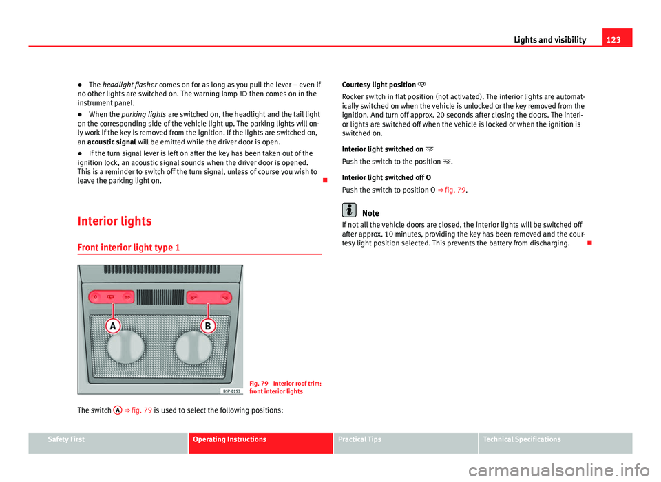 Seat Altea XL 2012 Owners Manual 123
Lights and visibility
● The headlight flasher comes on for as long as you pull the lever – even if
no other lights are switched on. The warning lamp then comes on in the
instrument panel Seat Altea XL 2012 Owners Manual 123
Lights and visibility
● The headlight flasher comes on for as long as you pull the lever – even if
no other lights are switched on. The warning lamp then comes on in the
instrument panel