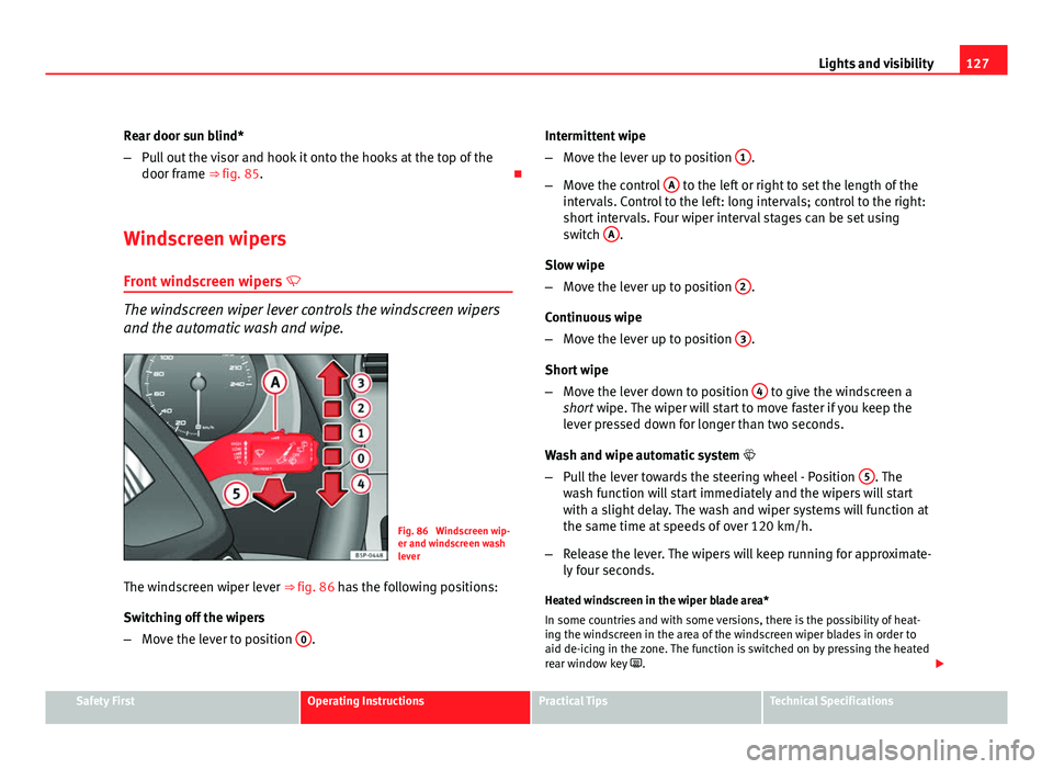 Seat Altea XL 2012 Owners Manual 127
Lights and visibility
Rear door sun blind*
– Pull out the visor and hook it onto the hooks at the top of the
door frame ⇒ fig. 85.
Windscreen wipers
Front windscreen wipers
The wind Seat Altea XL 2012 Owners Manual 127
Lights and visibility
Rear door sun blind*
– Pull out the visor and hook it onto the hooks at the top of the
door frame ⇒ fig. 85.
Windscreen wipers
Front windscreen wipers
The wind