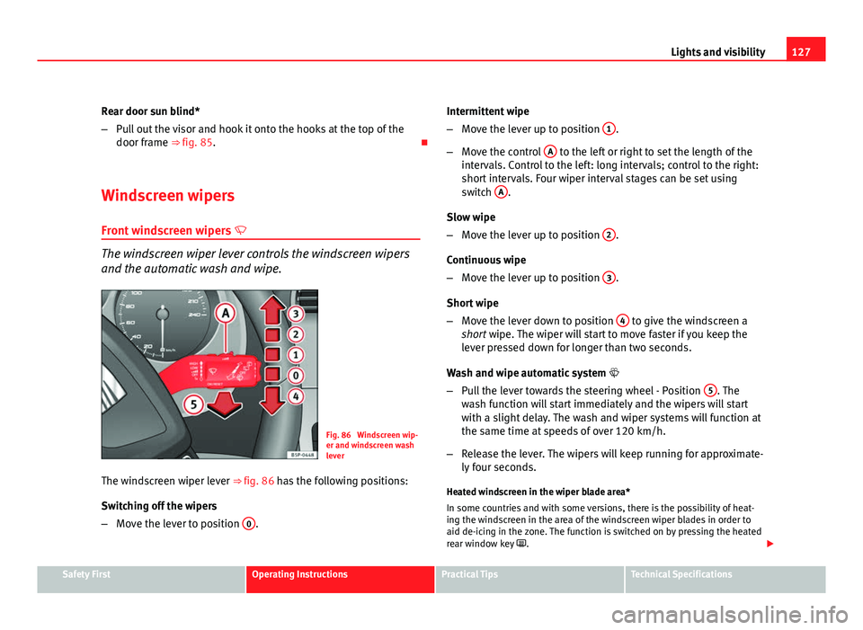 Seat Altea XL 2012  Owners Manual 127
Lights and visibility
Rear door sun blind*
– Pull out the visor and hook it onto the hooks at the top of the
door frame ⇒ fig. 85. 
Windscreen wipers
Front windscreen wipers  
The wind