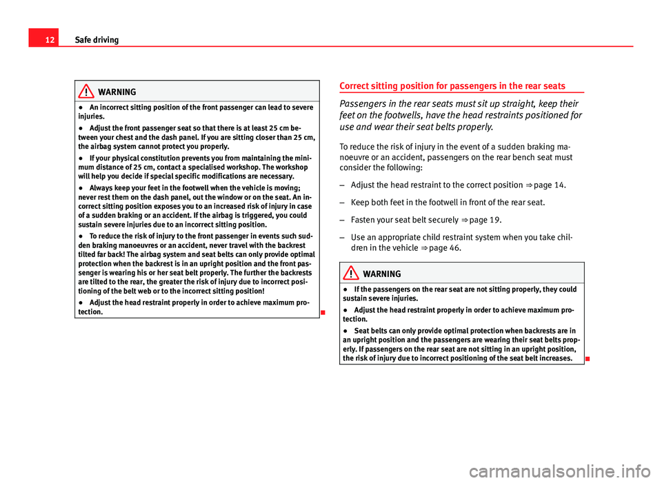Seat Altea XL 2012 User Guide 12Safe driving
WARNING
● An incorrect sitting position of the front passenger can lead to severe
injuries.
● Adjust the front passenger seat so that there is at least 25 cm be-
tween your chest an Seat Altea XL 2012 User Guide 12Safe driving
WARNING
● An incorrect sitting position of the front passenger can lead to severe
injuries.
● Adjust the front passenger seat so that there is at least 25 cm be-
tween your chest an