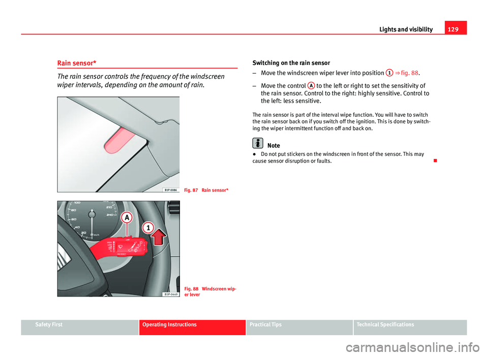 Seat Altea XL 2012 Owners Manual 129
Lights and visibility
Rain sensor*
The rain sensor controls the frequency of the windscreen
wiper intervals, depending on the amount of rain.
Fig. 87 Rain sensor*
Fig. 88 Windscreen wip-
er leve Seat Altea XL 2012 Owners Manual 129
Lights and visibility
Rain sensor*
The rain sensor controls the frequency of the windscreen
wiper intervals, depending on the amount of rain.
Fig. 87 Rain sensor*
Fig. 88 Windscreen wip-
er leve
