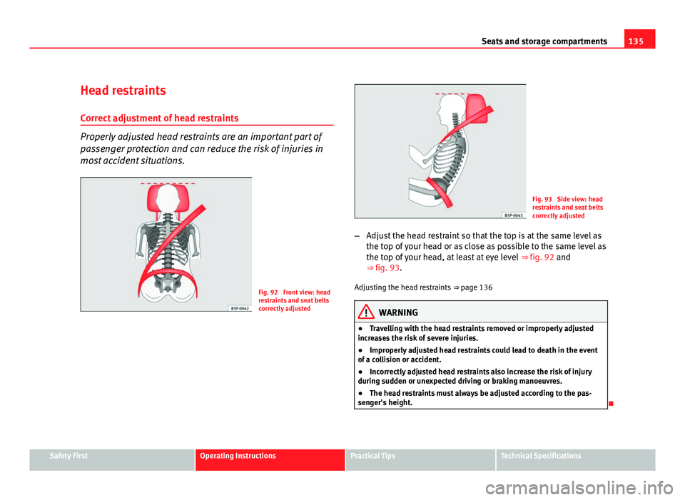 Seat Altea XL 2012  Owners Manual 135
Seats and storage compartments
Head restraints Correct adjustment of head restraints
Properly adjusted head restraints are an important part of
passenger protection and can reduce the risk of inju