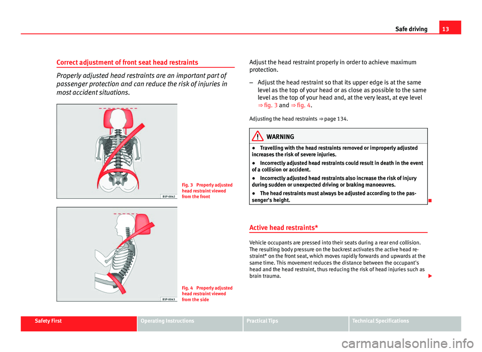 Seat Altea XL 2012  Owners Manual 13
Safe driving
Correct adjustment of front seat head restraints
Properly adjusted head restraints are an important part of
passenger protection and can reduce the risk of injuries in
most accident si