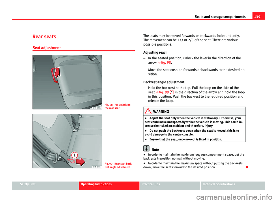 Seat Altea XL 2012 Owners Manual 139
Seats and storage compartments
Rear seats
Seat adjustment
Fig. 98 For unlocking
the rear seat
Fig. 99 Rear seat back-
rest angle adjustment The seats may be moved forwards or backwards independe Seat Altea XL 2012 Owners Manual 139
Seats and storage compartments
Rear seats
Seat adjustment
Fig. 98 For unlocking
the rear seat
Fig. 99 Rear seat back-
rest angle adjustment The seats may be moved forwards or backwards independe