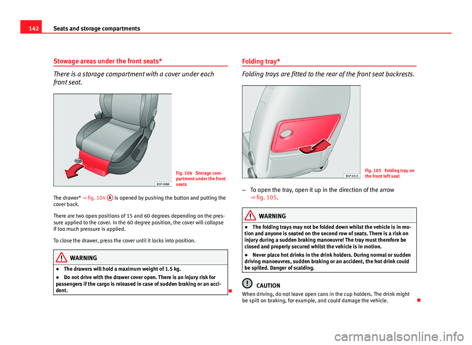 Seat Altea XL 2012  Owners Manual 142Seats and storage compartments
Stowage areas under the front seats*
There is a storage compartment with a cover under each
front seat.
Fig. 104  Storage com-
partment under the front
seats
The draw