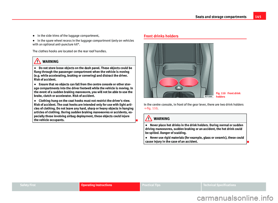 Seat Altea XL 2012  Owners Manual 145
Seats and storage compartments
● in the side trims of the luggage compartment,
● in the spare wheel recess in the luggage compartment (only on vehicles
with an optional anti-puncture kit*.
The