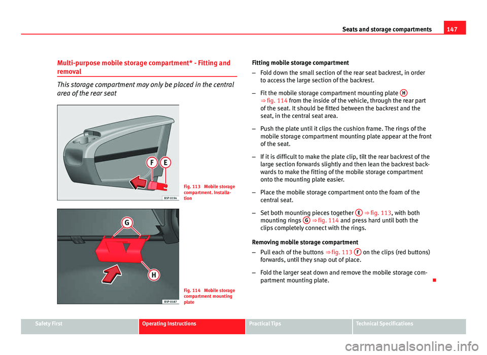 Seat Altea XL 2012 Owners Manual 147
Seats and storage compartments
Multi-purpose mobile storage compartment* - Fitting and
removal
This storage compartment may only be placed in the central
area of the rear seat
Fig. 113 Mobile sto Seat Altea XL 2012 Owners Manual 147
Seats and storage compartments
Multi-purpose mobile storage compartment* - Fitting and
removal
This storage compartment may only be placed in the central
area of the rear seat
Fig. 113 Mobile sto