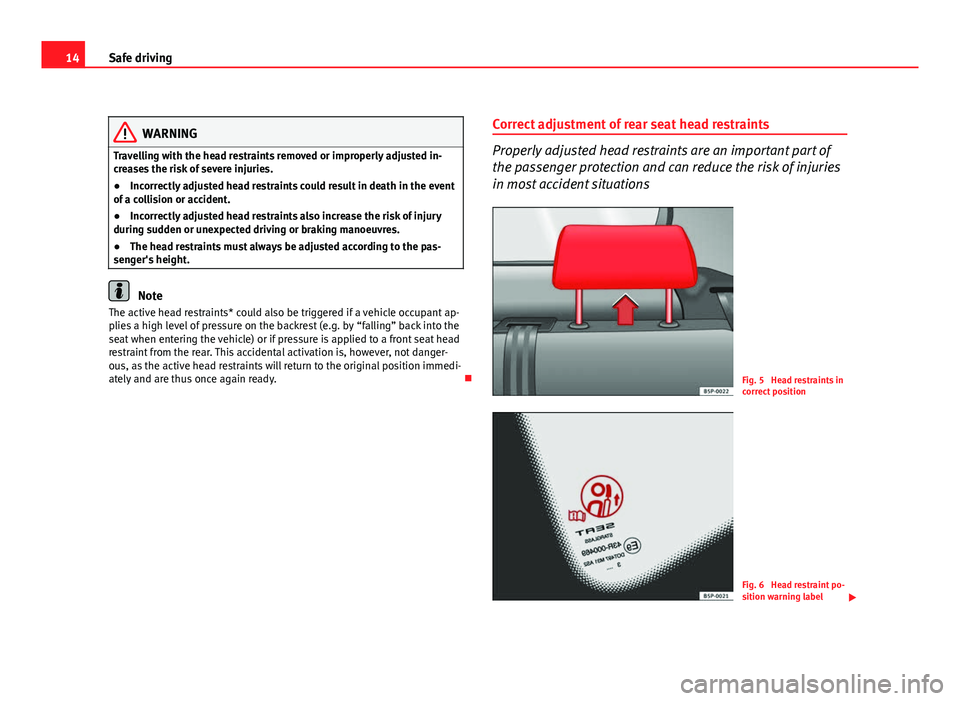 Seat Altea XL 2012 User Guide 14Safe driving
WARNING
Travelling with the head restraints removed or improperly adjusted in-
creases the risk of severe injuries.
● Incorrectly adjusted head restraints could result in death in the Seat Altea XL 2012 User Guide 14Safe driving
WARNING
Travelling with the head restraints removed or improperly adjusted in-
creases the risk of severe injuries.
● Incorrectly adjusted head restraints could result in death in the
